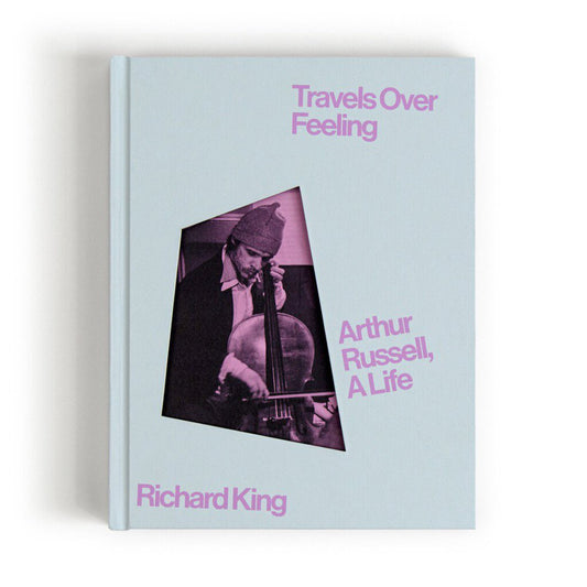 Anthology Editions - Travels Over Feeling: Arthur Russell, a Life by Richard King